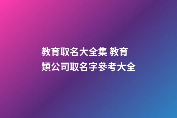教育取名大全集 教育類公司取名字參考大全-第1張-公司起名-玄機派